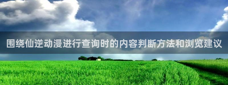 免费动漫推荐app：围绕仙逆动漫进行查询时的内容判断方法和浏览建议
